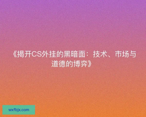 《揭开CS外挂的黑暗面：技术、市场与道德的博弈》