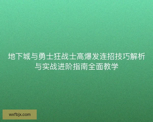 地下城与勇士狂战士高爆发连招技巧解析与实战进阶指南全面教学