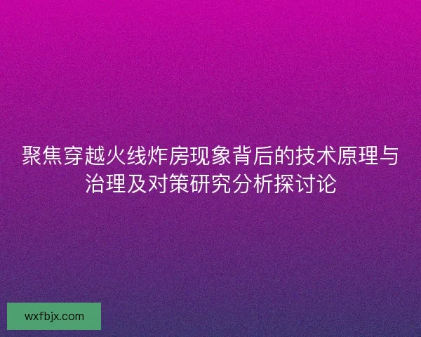 聚焦穿越火线炸房现象背后的技术原理与治理及对策研究分析探讨论