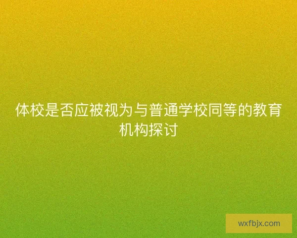 体校是否应被视为与普通学校同等的教育机构探讨 体校是否应被视为与普通学校同等的教育机构探讨