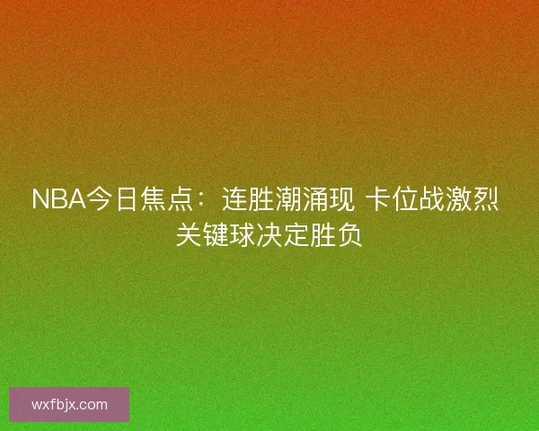 NBA今日焦点:连胜潮涌现 卡位战激烈 关键球决定胜负 NBA今日焦点:连胜潮涌现 卡位战激烈 关键球决定胜负
