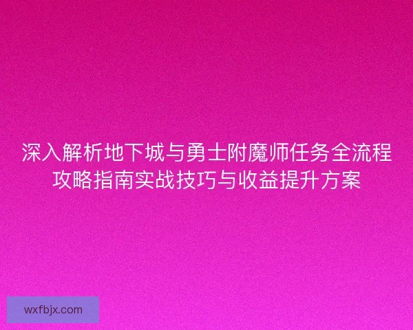 深入解析地下城与勇士附魔师任务全流程攻略指南实战技巧与收益提升方案 深入解析地下城与勇士附魔师任务全流程攻略指南实战技巧与收益提升方案