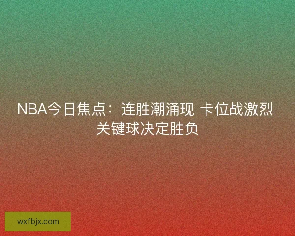 NBA今日焦点:连胜潮涌现 卡位战激烈 关键球决定胜负 NBA今日焦点:连胜潮涌现 卡位战激烈 关键球决定胜负