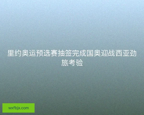 里约奥运预选赛抽签完成国奥迎战西亚劲旅考验 里约奥运预选赛抽签完成国奥迎战西亚劲旅考验