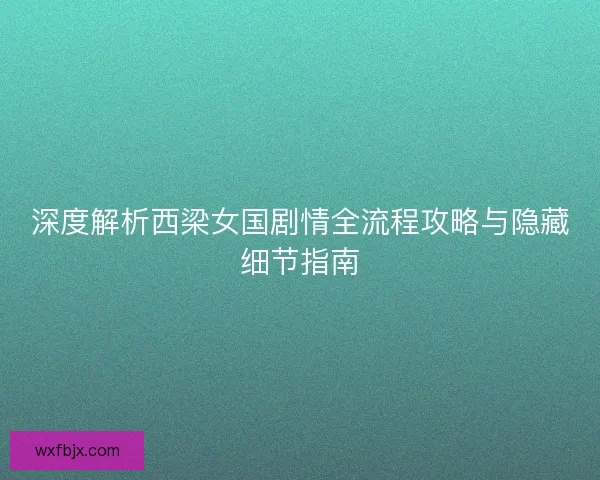 深度解析西梁女国剧情全流程攻略与隐藏细节指南